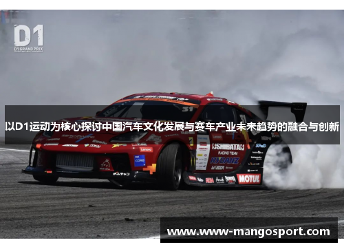 以D1运动为核心探讨中国汽车文化发展与赛车产业未来趋势的融合与创新